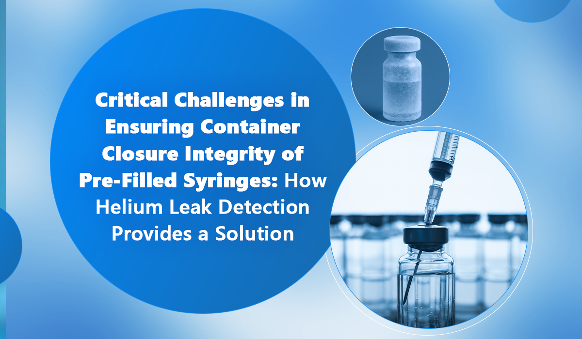 Critical-Challenges-in-Ensuring-Container-Closure-Integrity-of-Pre-Filled-Syringes-How-Helium-Leak-Detection-Provides-a-Solution