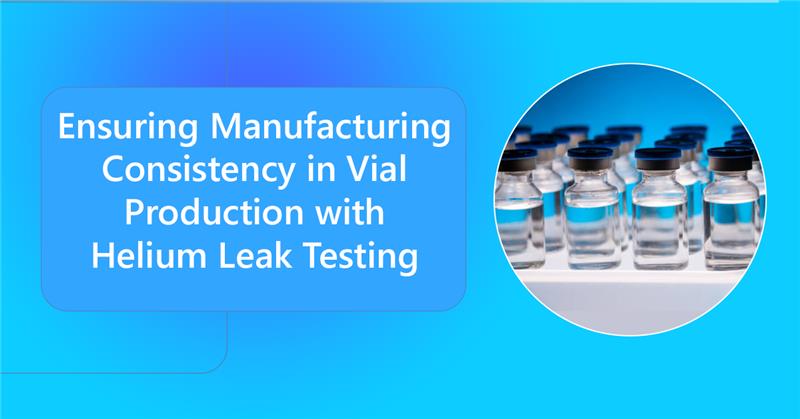 Ensuring-Manufacturing-Consistency-in-Vial-Production-with-Helium-Leak-Testing