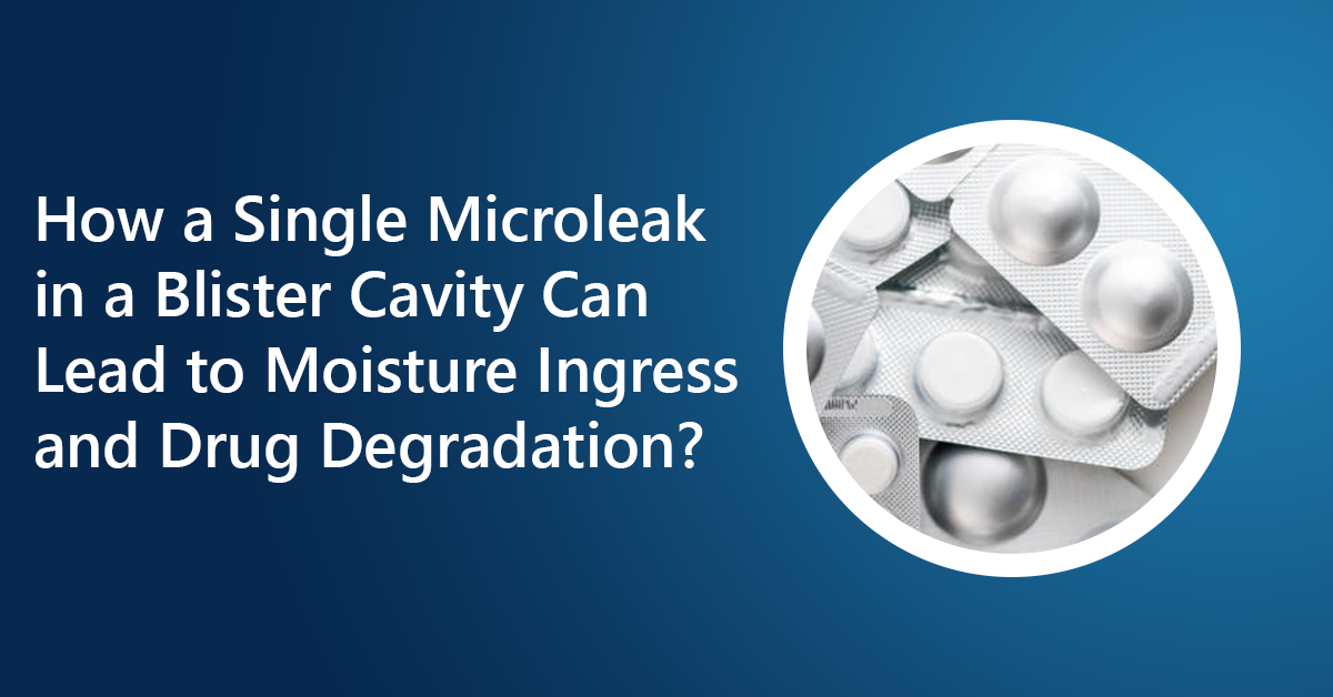 How-a-Single-Microleak-in-a-Blister-Cavity-Can-Lead-to-Moisture-Ingress-and-Drug-Degradation