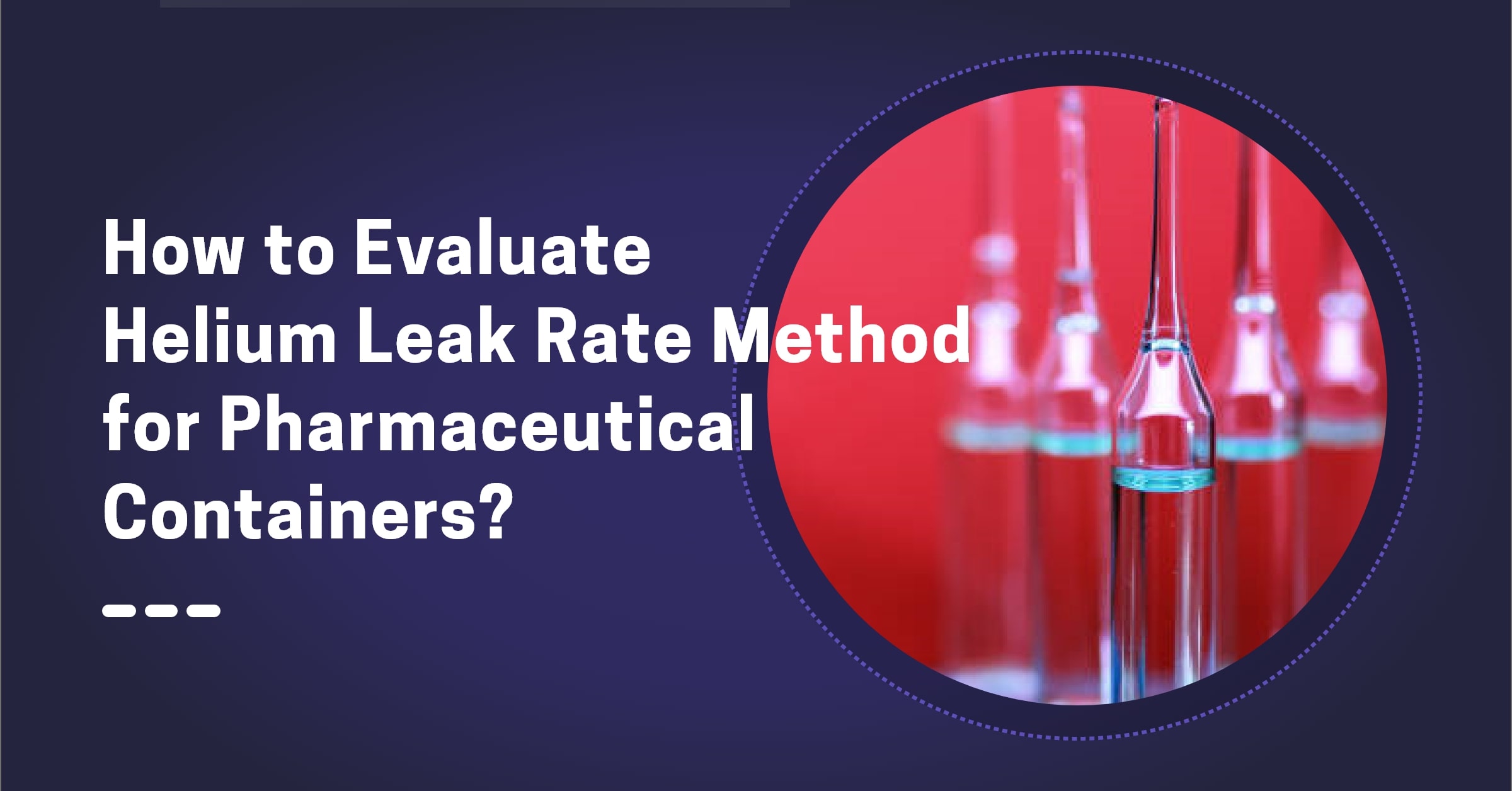 How to Evaluate Helium Leak Rate Method for Pharmaceutical Containers?