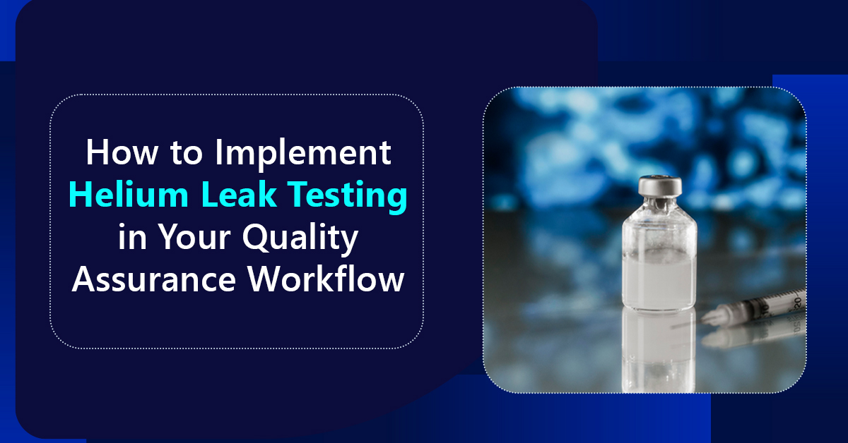 How-to-Implement-Helium-Leak-Testing-in-Your-Quality-Assurance-Workflow
