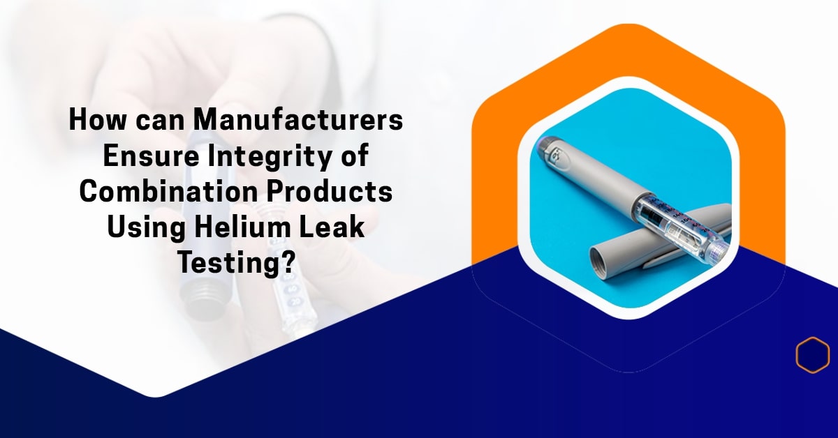 How can Manufacturers Ensure Integrity of Combination Products Using Helium Leak Testing? 