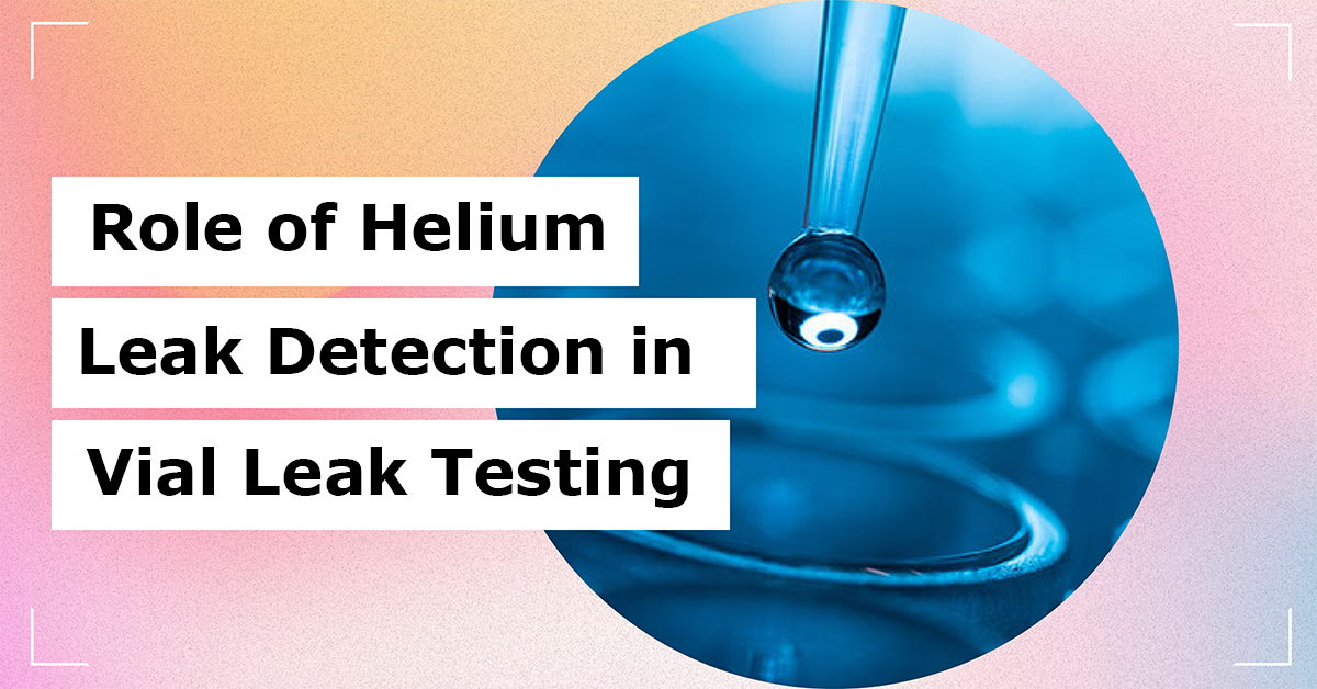 Role of Helium Leak Detection in Vial Leak Testing