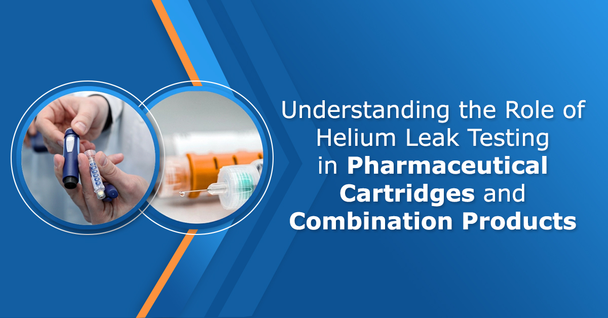 Understanding the Role of Helium Leak Testing in Pharmaceutical Cartridges and Combination Products